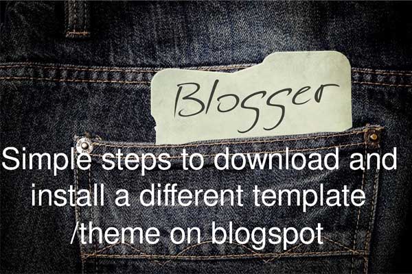Simple steps to download and install a different template/theme on blogspot